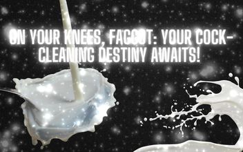 On Your Knees Fag – Your Cock-cleaning Destiny Awaits!