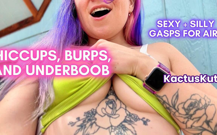 kactus kutie: Hoquets, burps et underboobs