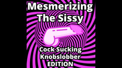 Campsissyboi: Mesmerizing the Sissy Cock Sucking Knobslobber Edition