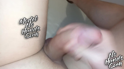 Cum no hands: Orgasm not using hands big fat cock stepson masturbation bath...
