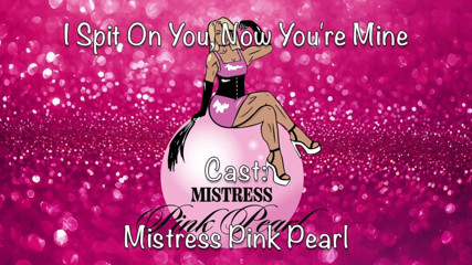 Mistress Pink Pearl: I Spit on You,now You're Mine