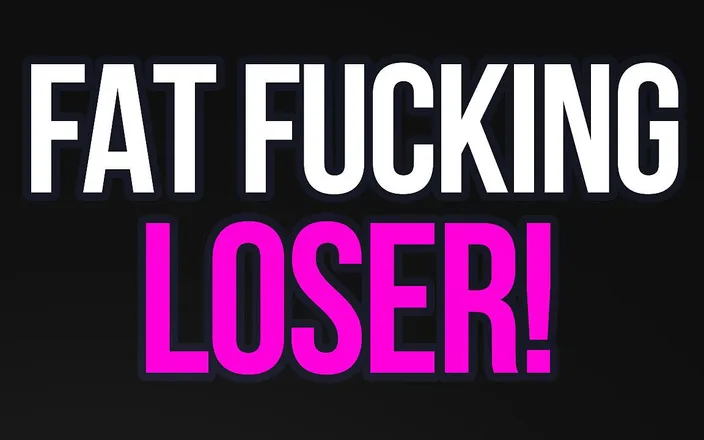 Loser POV: Fat Fucking Loser Verbal Humiliation