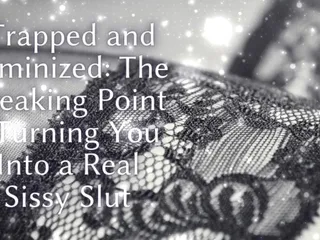 Trapped and Feminized - the Breaking Point - Turning You Into a Real Sissy Slut