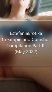 Estefaniaerotika Creampie and Cumshot Compilation May 2022 a MILF on a Sperm Tour