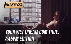 Your Wet Dream Cum True, 7:45pm Edition
